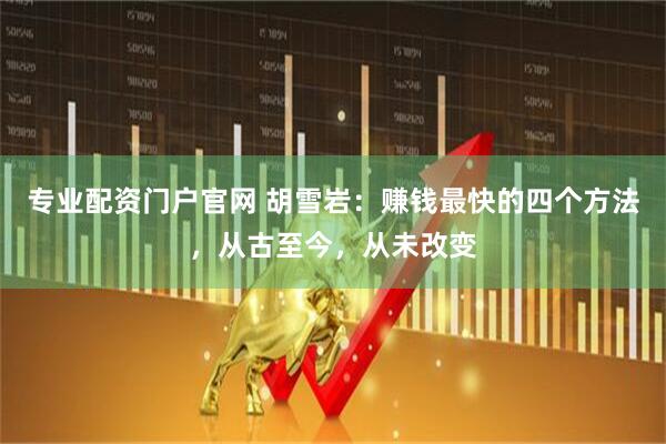 专业配资门户官网 胡雪岩：赚钱最快的四个方法，从古至今，从未改变