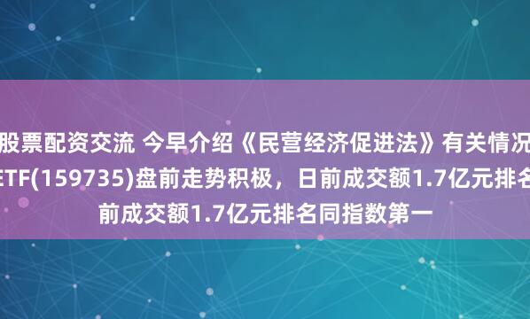 股票配资交流 今早介绍《民营经济促进法》有关情况！港股消费ETF(159735)盘前走势积极，日前成交额1.7亿元排名同指数第一