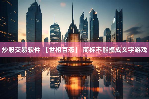 炒股交易软件 【世相百态】 商标不能搞成文字游戏