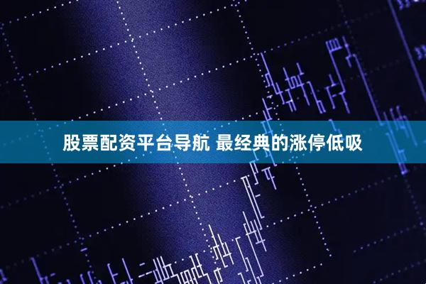 股票配资平台导航 最经典的涨停低吸