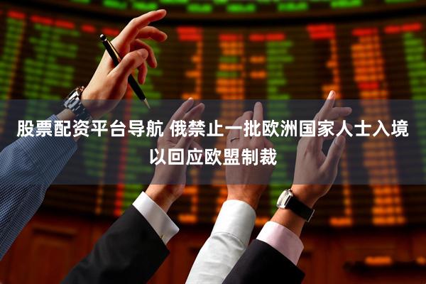 股票配资平台导航 俄禁止一批欧洲国家人士入境以回应欧盟制裁