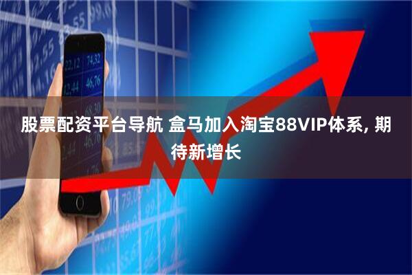 股票配资平台导航 盒马加入淘宝88VIP体系, 期待新增长