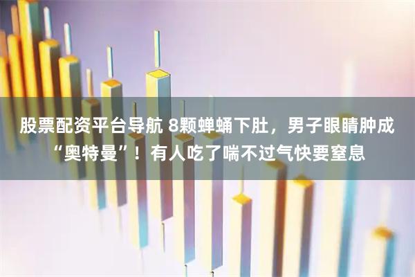 股票配资平台导航 8颗蝉蛹下肚，男子眼睛肿成“奥特曼”！有人吃了喘不过气快要窒息