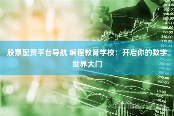 股票配资平台导航 编程教育学校:开启你的数字世界大门